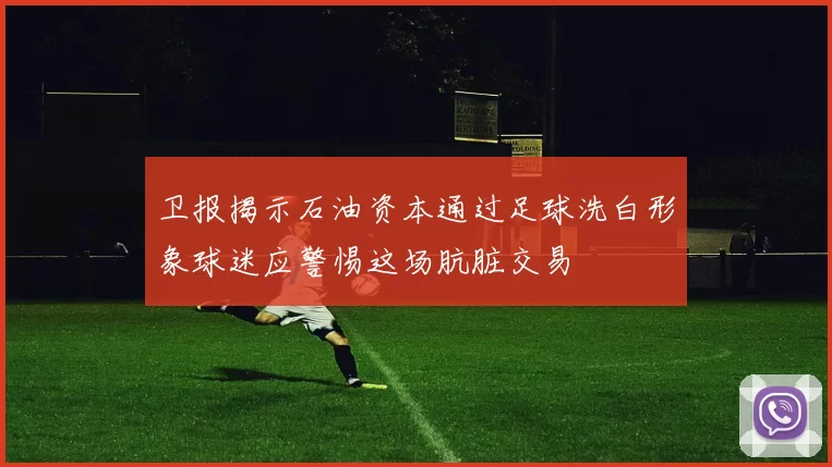 卫报揭示石油资本通过足球洗白形象球迷应警惕这场肮脏交易