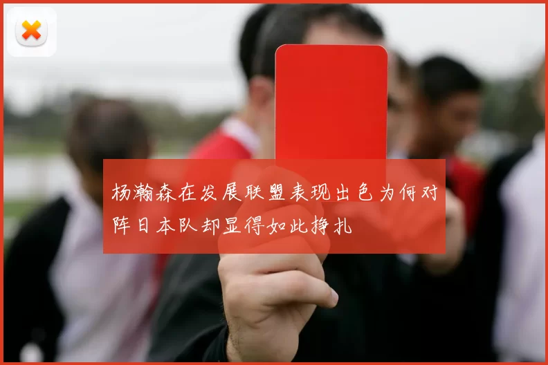 杨瀚森在发展联盟表现出色为何对阵日本队却显得如此挣扎